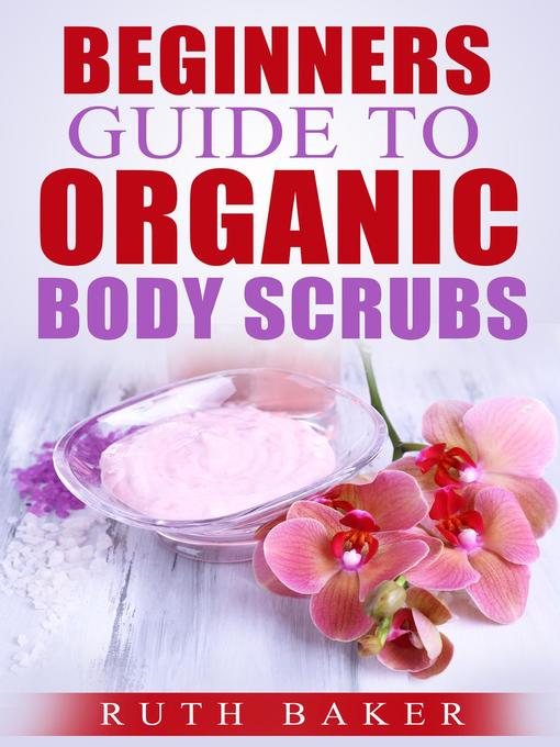 Title details for Beginners Guide to Organic Body Scrubs by Ruth Baker - Available